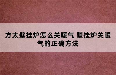 方太壁挂炉怎么关暖气 壁挂炉关暖气的正确方法